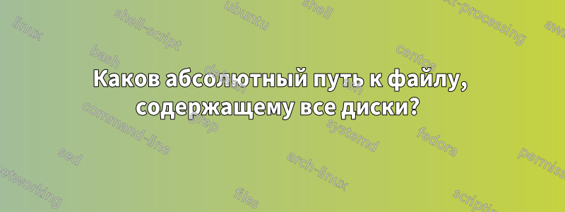 Каков абсолютный путь к файлу, содержащему все диски? 