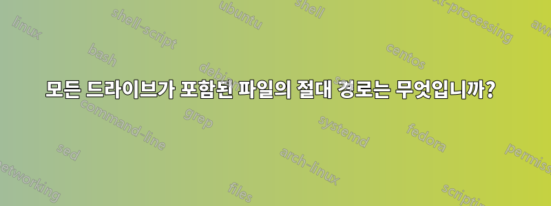 모든 드라이브가 포함된 파일의 절대 경로는 무엇입니까? 