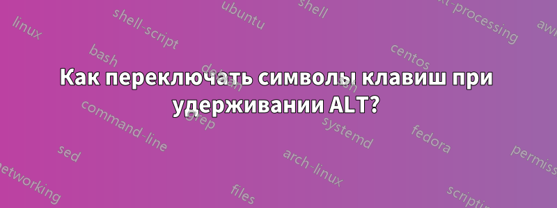 Как переключать символы клавиш при удерживании ALT?