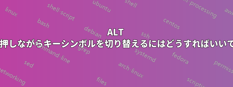 ALT キーを押しながらキーシンボルを切り替えるにはどうすればいいですか?