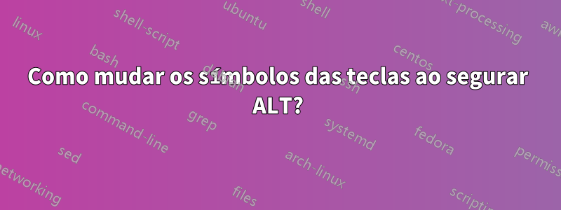 Como mudar os símbolos das teclas ao segurar ALT?