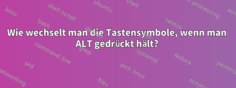 Wie wechselt man die Tastensymbole, wenn man ALT gedrückt hält?