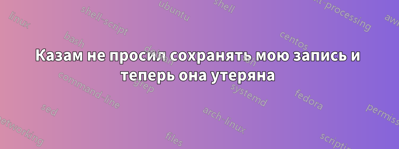 Казам не просил сохранять мою запись и теперь она утеряна