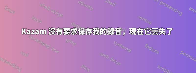 Kazam 沒有要求保存我的錄音，現在它丟失了