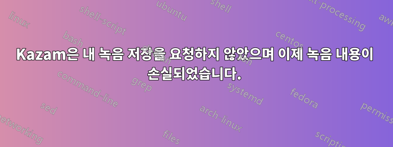 Kazam은 내 녹음 저장을 요청하지 않았으며 이제 녹음 내용이 손실되었습니다.