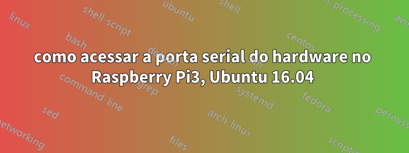 como acessar a porta serial do hardware no Raspberry Pi3, Ubuntu 16.04