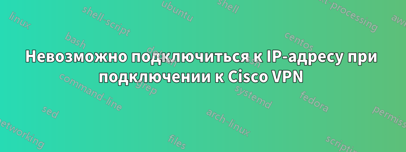 Невозможно подключиться к IP-адресу при подключении к Cisco VPN