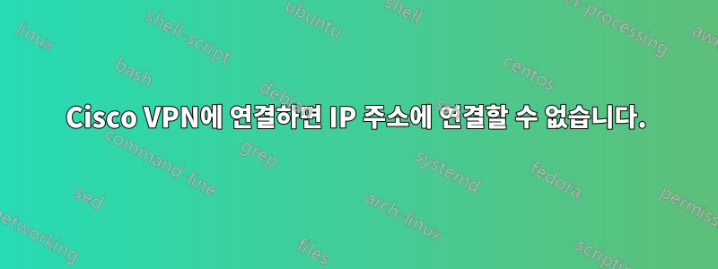 Cisco VPN에 연결하면 IP 주소에 연결할 수 없습니다.