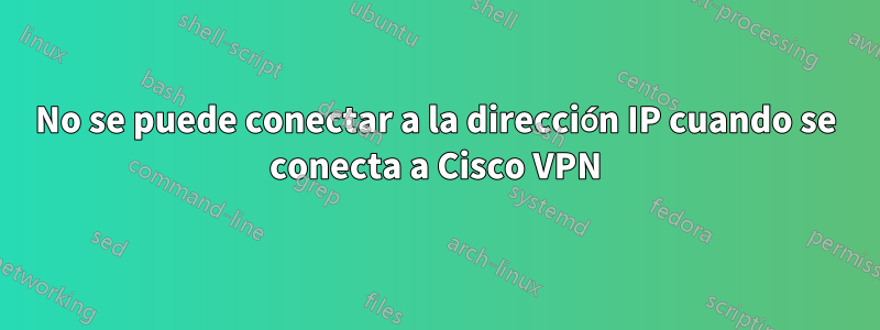 No se puede conectar a la dirección IP cuando se conecta a Cisco VPN