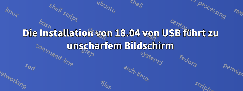 Die Installation von 18.04 von USB führt zu unscharfem Bildschirm