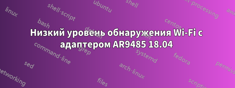 Низкий уровень обнаружения Wi-Fi с адаптером AR9485 18.04