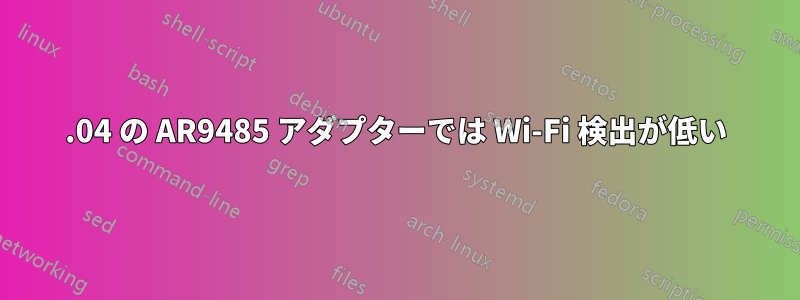 18.04 の AR9485 アダプターでは Wi-Fi 検出が低い