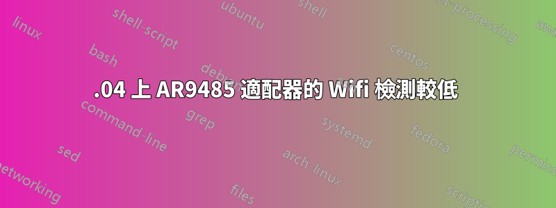 18.04 上 AR9485 適配器的 Wifi 檢測較低