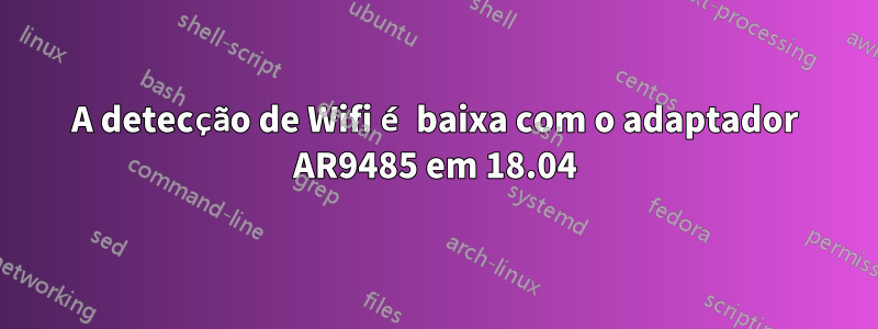 A detecção de Wifi é baixa com o adaptador AR9485 em 18.04