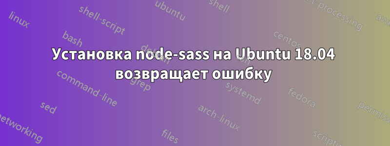 Установка node-sass на Ubuntu 18.04 возвращает ошибку