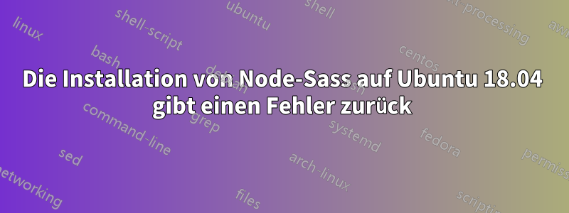 Die Installation von Node-Sass auf Ubuntu 18.04 gibt einen Fehler zurück