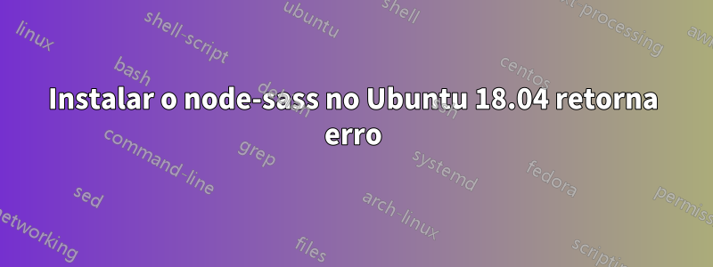 Instalar o node-sass no Ubuntu 18.04 retorna erro