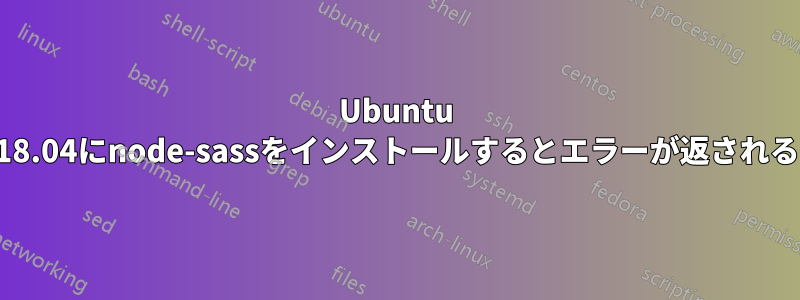 Ubuntu 18.04にnode-sassをインストールするとエラーが返される