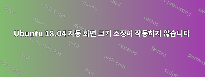 Ubuntu 18.04 자동 화면 크기 조정이 작동하지 않습니다