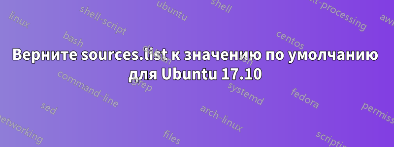 Верните sources.list к значению по умолчанию для Ubuntu 17.10