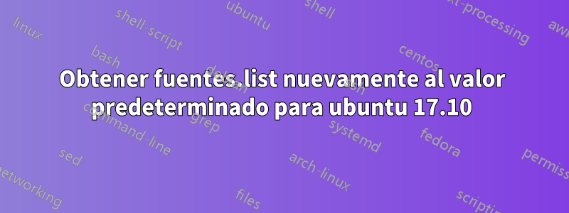 Obtener fuentes.list nuevamente al valor predeterminado para ubuntu 17.10