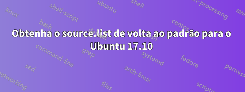 Obtenha o source.list de volta ao padrão para o Ubuntu 17.10