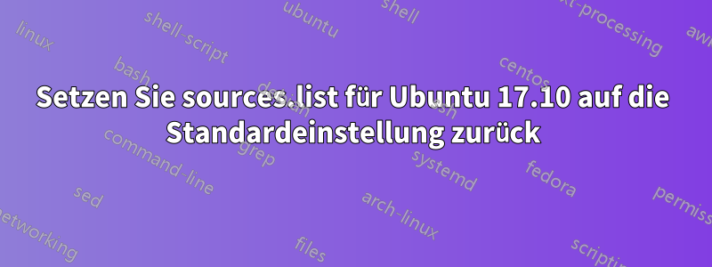 Setzen Sie sources.list für Ubuntu 17.10 auf die Standardeinstellung zurück