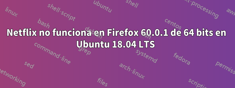 Netflix no funciona en Firefox 60.0.1 de 64 bits en Ubuntu 18.04 LTS 