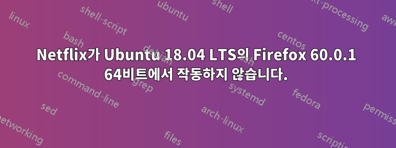 Netflix가 Ubuntu 18.04 LTS의 Firefox 60.0.1 64비트에서 작동하지 않습니다.