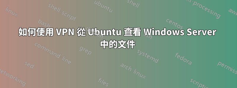 如何使用 VPN 從 Ubuntu 查看 Windows Server 中的文件