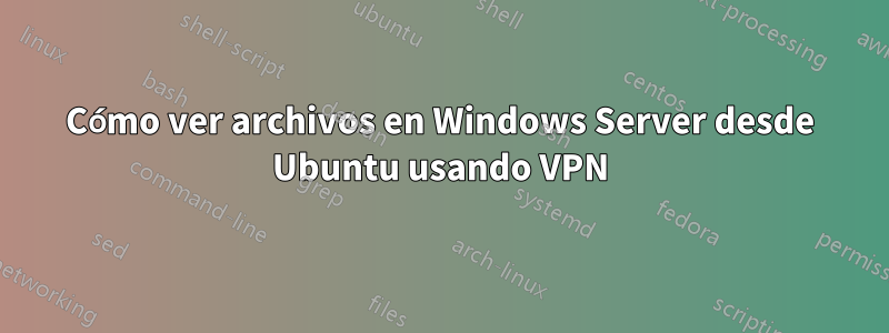 Cómo ver archivos en Windows Server desde Ubuntu usando VPN