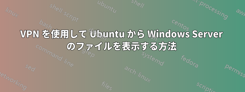 VPN を使用して Ubuntu から Windows Server のファイルを表示する方法