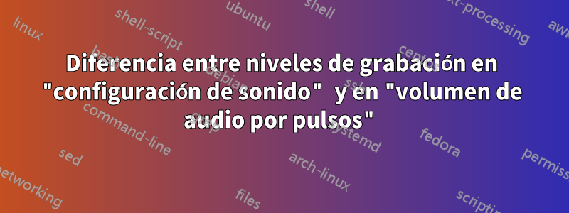 Diferencia entre niveles de grabación en "configuración de sonido" y en "volumen de audio por pulsos"