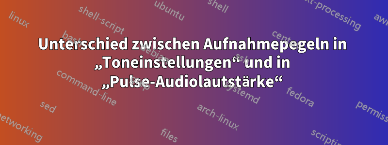 Unterschied zwischen Aufnahmepegeln in „Toneinstellungen“ und in „Pulse-Audiolautstärke“