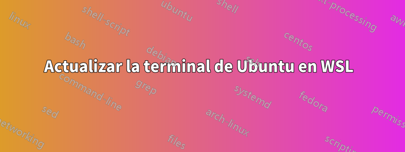 Actualizar la terminal de Ubuntu en WSL 