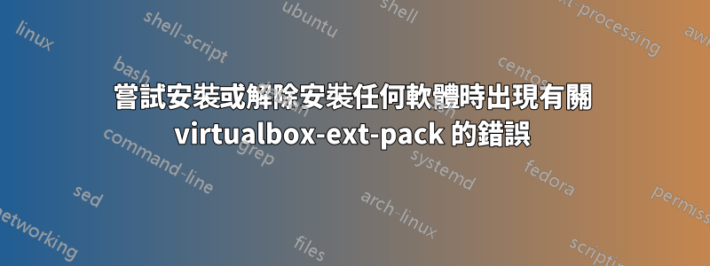 嘗試安裝或解除安裝任何軟體時出現有關 virtualbox-ext-pack 的錯誤