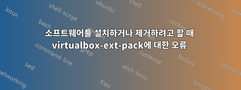 소프트웨어를 설치하거나 제거하려고 할 때 virtualbox-ext-pack에 대한 오류