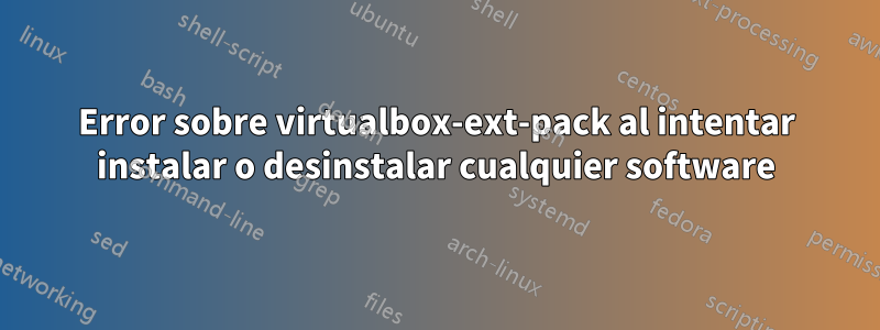 Error sobre virtualbox-ext-pack al intentar instalar o desinstalar cualquier software