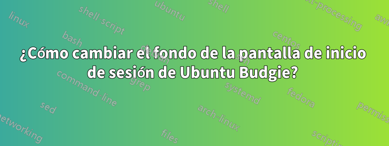 ¿Cómo cambiar el fondo de la pantalla de inicio de sesión de Ubuntu Budgie?