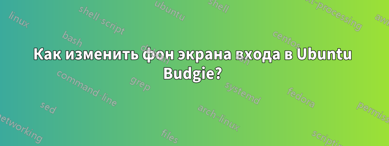 Как изменить фон экрана входа в Ubuntu Budgie?