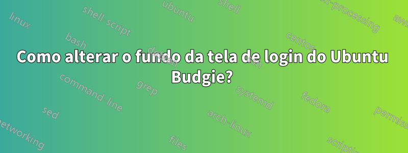 Como alterar o fundo da tela de login do Ubuntu Budgie?