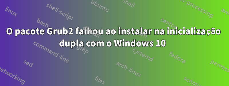 O pacote Grub2 falhou ao instalar na inicialização dupla com o Windows 10 