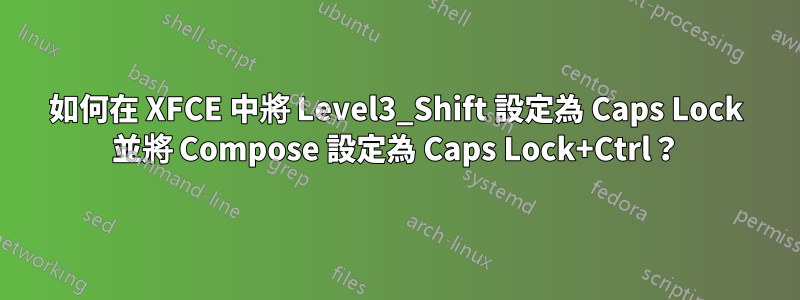 如何在 XFCE 中將 Level3_Shift 設定為 Caps Lock 並將 Compose 設定為 Caps Lock+Ctrl？