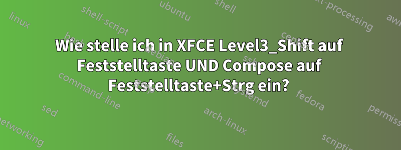 Wie stelle ich in XFCE Level3_Shift auf Feststelltaste UND Compose auf Feststelltaste+Strg ein?