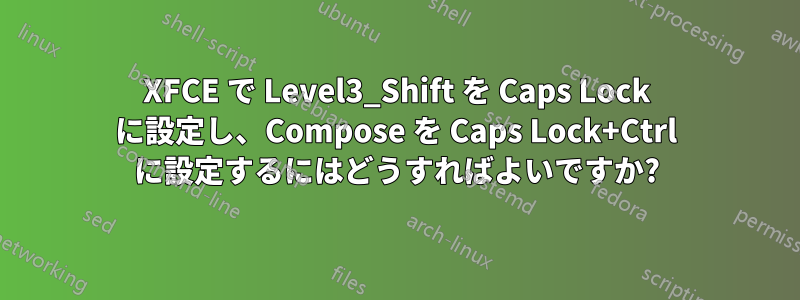 XFCE で Level3_Shift を Caps Lock に設定し、Compose を Caps Lock+Ctrl に設定するにはどうすればよいですか?