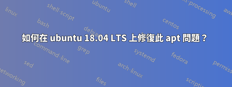 如何在 ubuntu 18.04 LTS 上修復此 apt 問題？