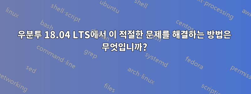 우분투 18.04 LTS에서 이 적절한 문제를 해결하는 방법은 무엇입니까?