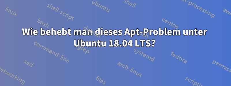 Wie behebt man dieses Apt-Problem unter Ubuntu 18.04 LTS?