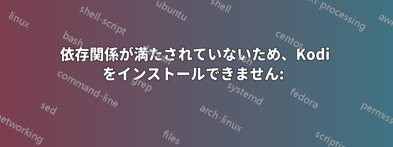 依存関係が満たされていないため、Kodi をインストールできません: 