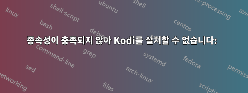 종속성이 충족되지 않아 Kodi를 설치할 수 없습니다: 